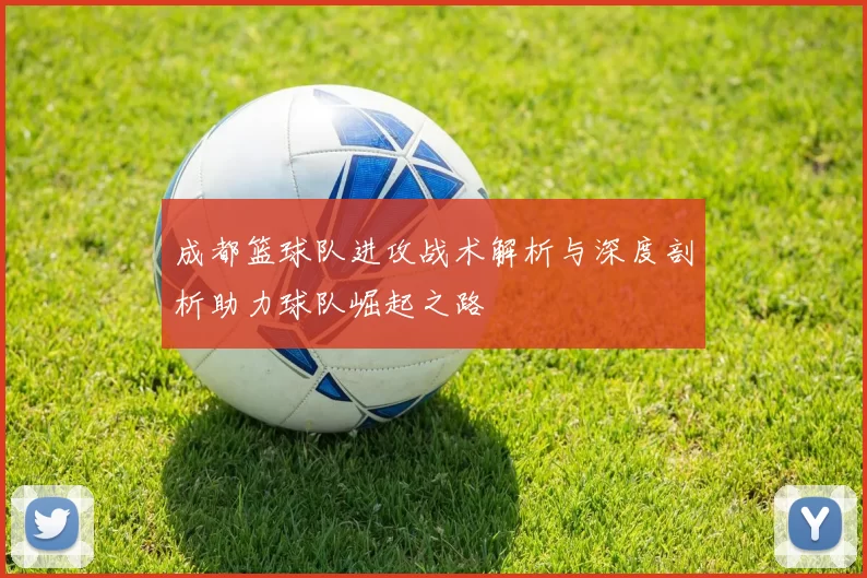 成都篮球队进攻战术解析与深度剖析助力球队崛起之路
