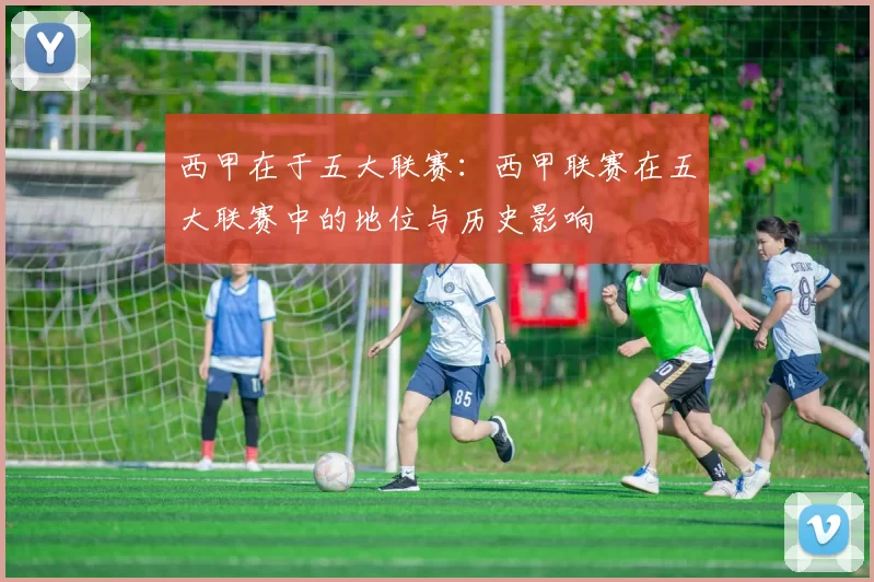 西甲在于五大联赛：西甲联赛在五大联赛中的地位与历史影响