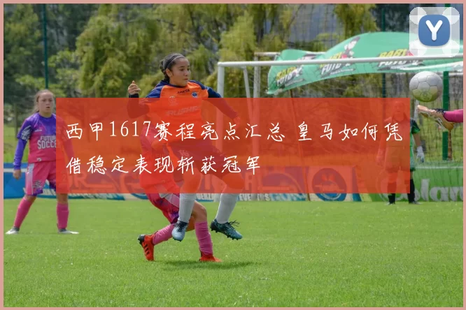 西甲1617赛程亮点汇总 皇马如何凭借稳定表现斩获冠军