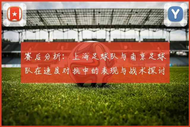 赛后分析：上海足球队与南京足球队在速度对抗中的表现与战术探讨
