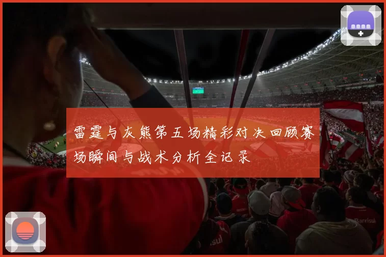 雷霆与灰熊第五场精彩对决回顾赛场瞬间与战术分析全记录