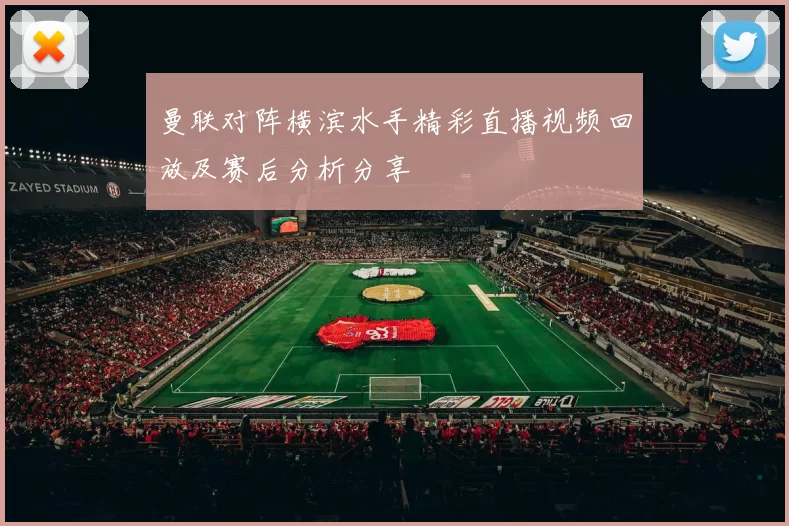 曼联对阵横滨水手精彩直播视频回放及赛后分析分享