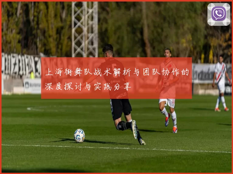 上海街舞队战术解析与团队协作的深度探讨与实践分享