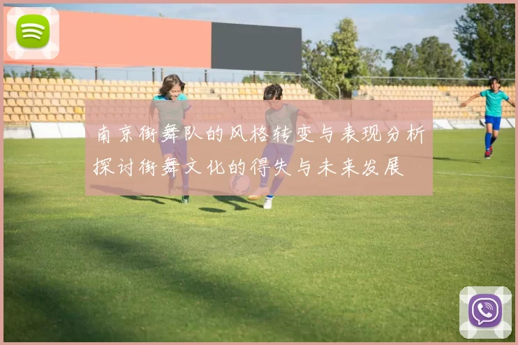 南京街舞队的风格转变与表现分析探讨街舞文化的得失与未来发展