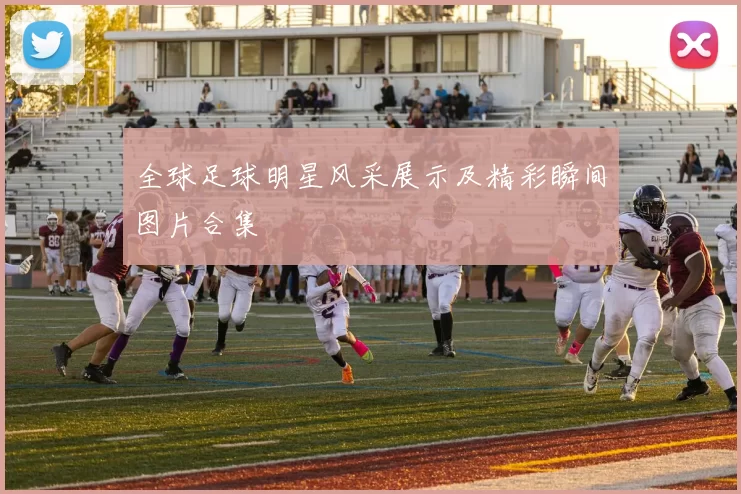 全球足球明星风采展示及精彩瞬间图片合集