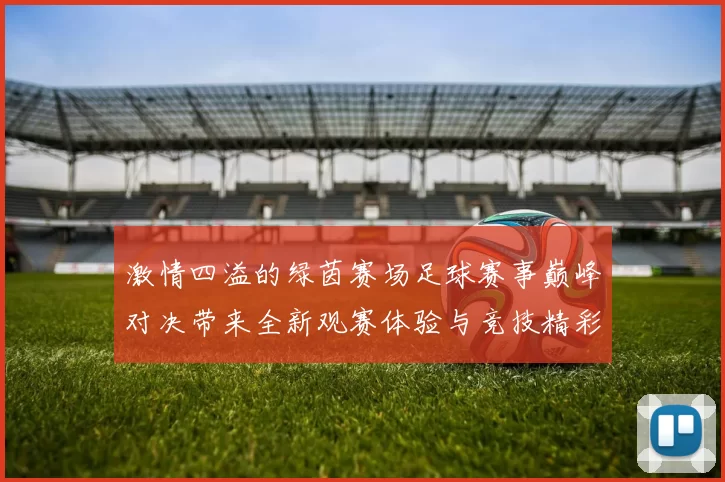 激情四溢的绿茵赛场足球赛事巅峰对决带来全新观赛体验与竞技精彩