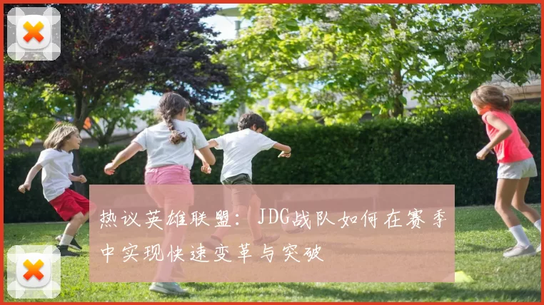热议英雄联盟：JDG战队如何在赛季中实现快速变革与突破
