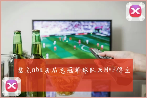 盘点nba历届总冠军球队及MVP得主