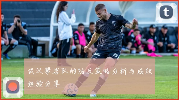 武汉攀岩队的防反策略分析与成败经验分享