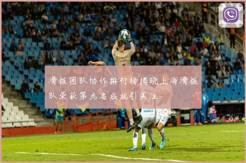滑板团队协作排行榜揭晓上海滑板队荣获第九名成就引关注