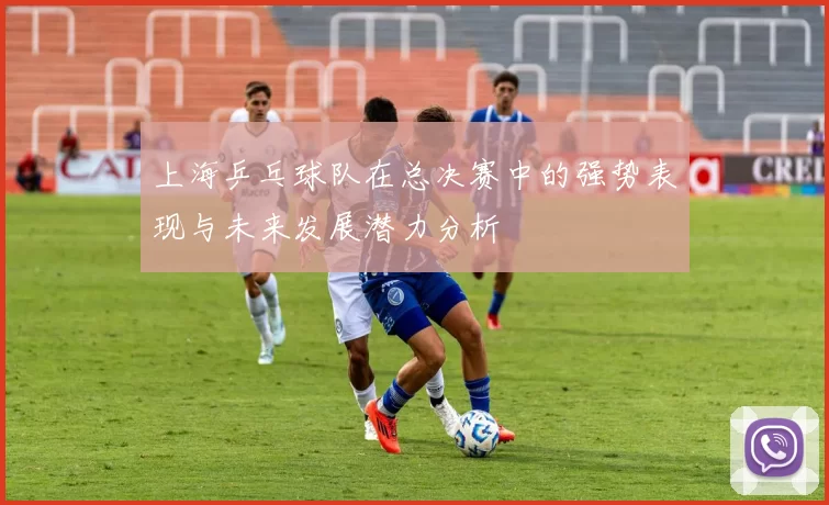 上海乒乓球队在总决赛中的强势表现与未来发展潜力分析