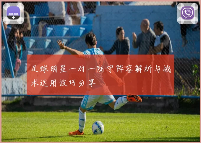 足球明星一对一防守阵容解析与战术运用技巧分享