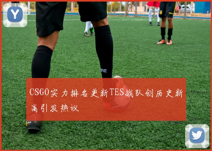 CSGO实力排名更新TES战队创历史新高引发热议