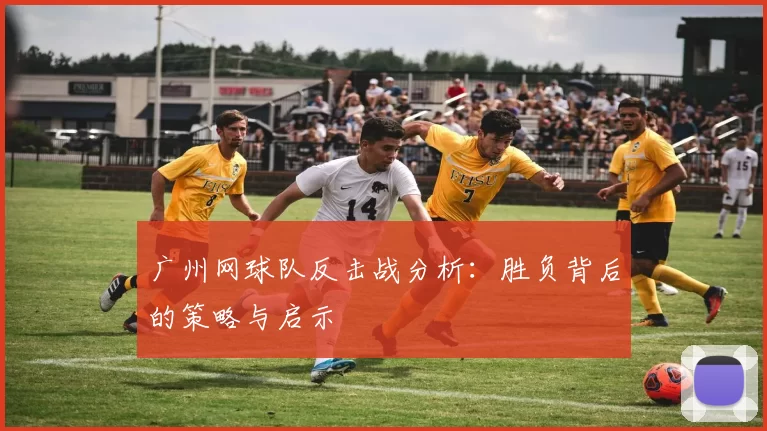 广州网球队反击战分析：胜负背后的策略与启示