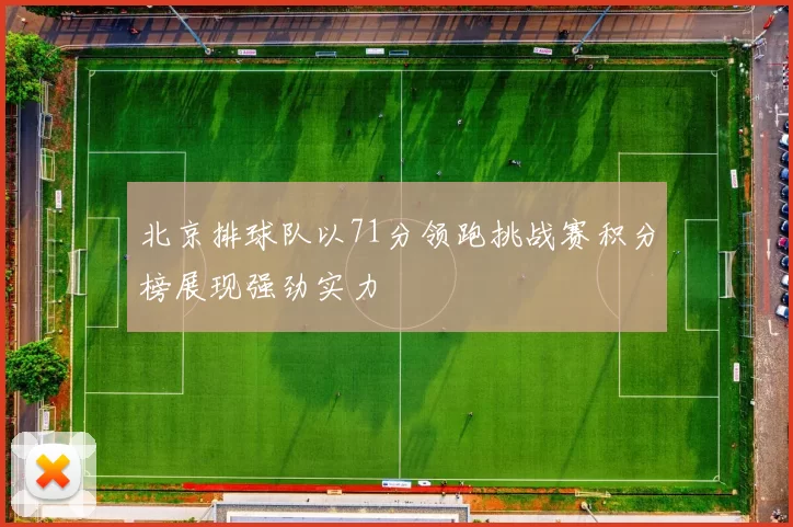 北京排球队以71分领跑挑战赛积分榜展现强劲实力