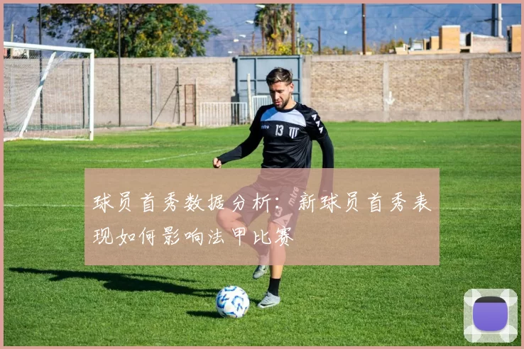 球员首秀数据分析：新球员首秀表现如何影响法甲比赛