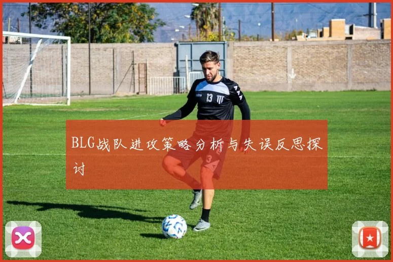 BLG战队进攻策略分析与失误反思探讨
