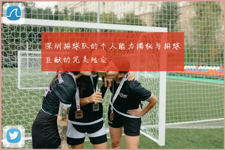 深圳排球队的个人能力揭秘与排球巨献的完美结合
