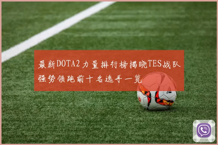 最新DOTA2力量排行榜揭晓TES战队强势领跑前十名选手一览