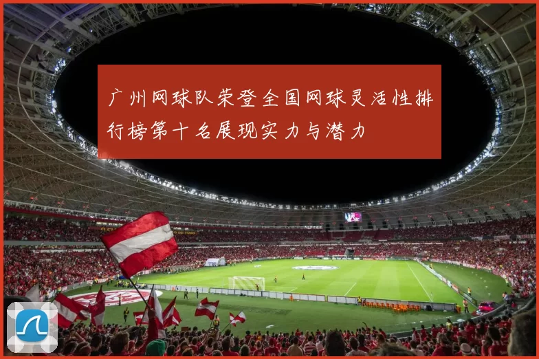 广州网球队荣登全国网球灵活性排行榜第十名展现实力与潜力