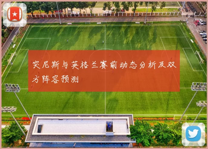 突尼斯与英格兰赛前动态分析及双方阵容预测