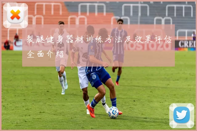 裂腿健身器材训练方法及效果评估全面介绍