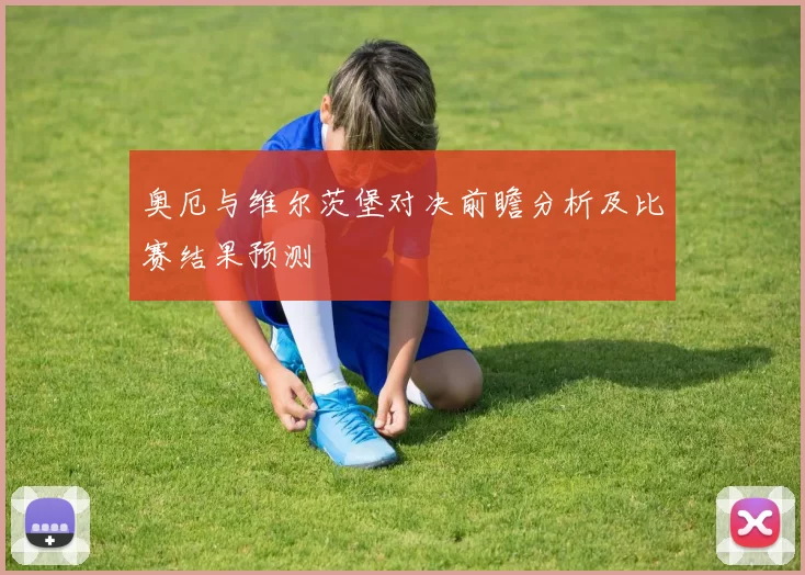 奥厄与维尔茨堡对决前瞻分析及比赛结果预测