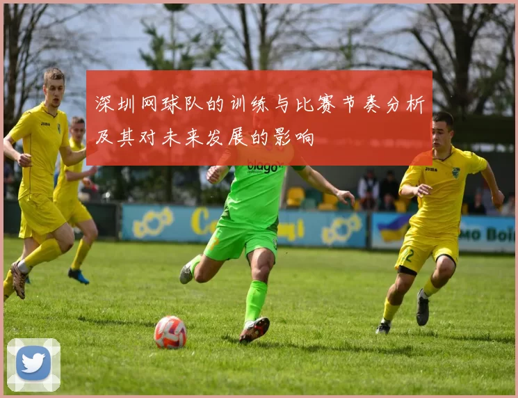 深圳网球队的训练与比赛节奏分析及其对未来发展的影响
