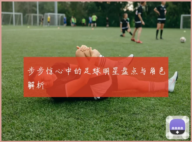 步步惊心中的足球明星盘点与角色解析