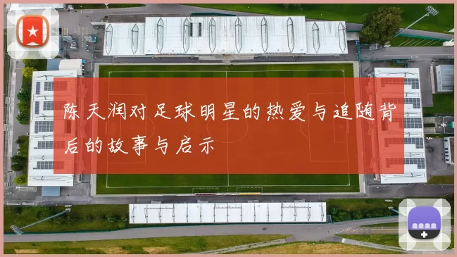 陈天润对足球明星的热爱与追随背后的故事与启示