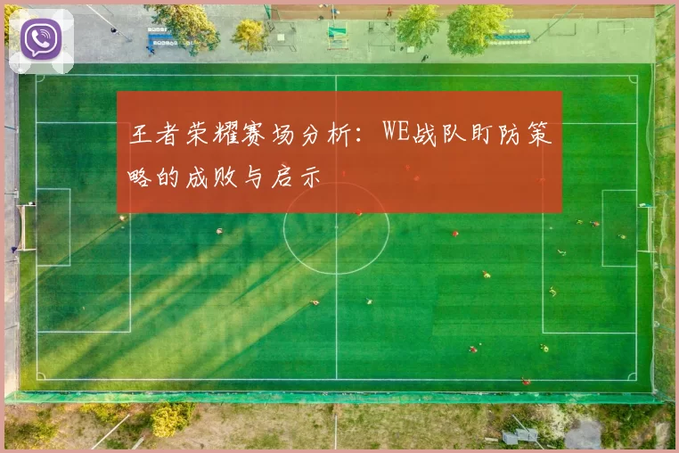 王者荣耀赛场分析：WE战队盯防策略的成败与启示