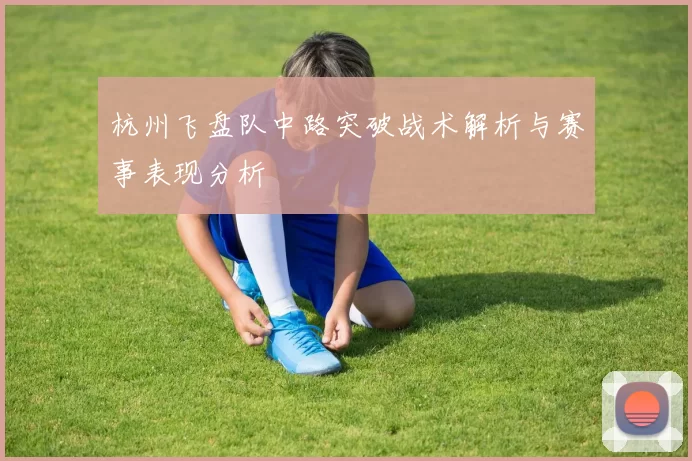 杭州飞盘队中路突破战术解析与赛事表现分析