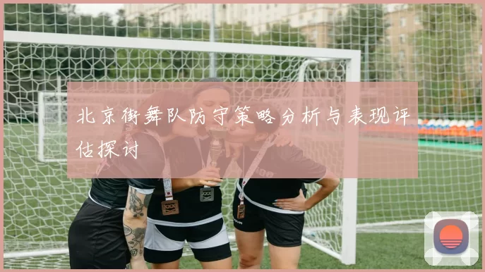 北京街舞队防守策略分析与表现评估探讨