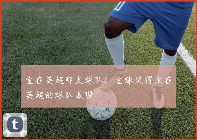金在英超那支球队：金球奖得主在英超的球队表现
