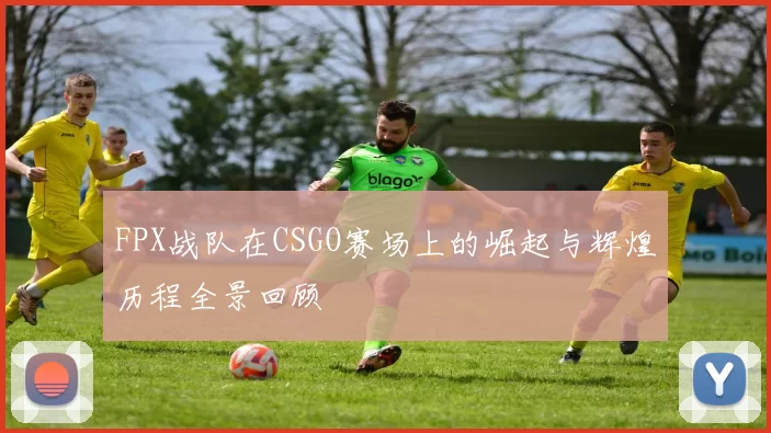 FPX战队在CSGO赛场上的崛起与辉煌历程全景回顾