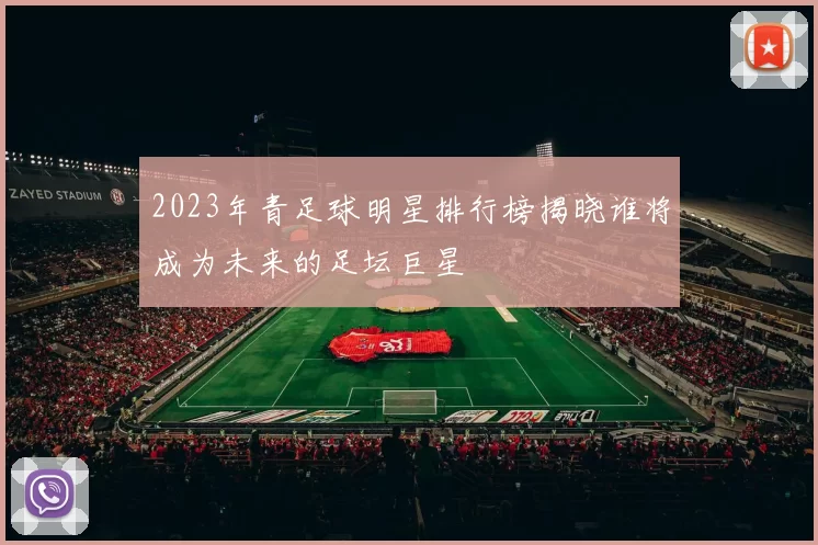 2023年青足球明星排行榜揭晓谁将成为未来的足坛巨星