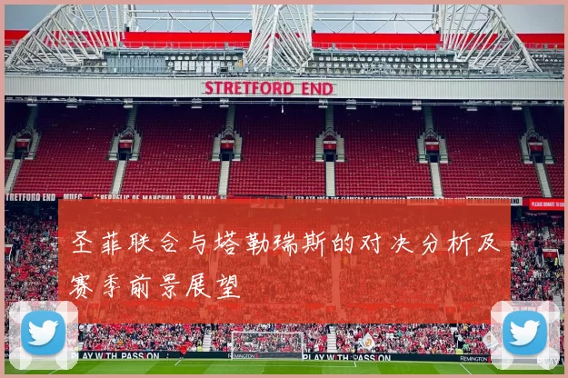 圣菲联合与塔勒瑞斯的对决分析及赛季前景展望