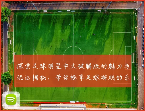 探索足球明星中文破解版的魅力与玩法揭秘，带你畅享足球游戏的乐趣与激情